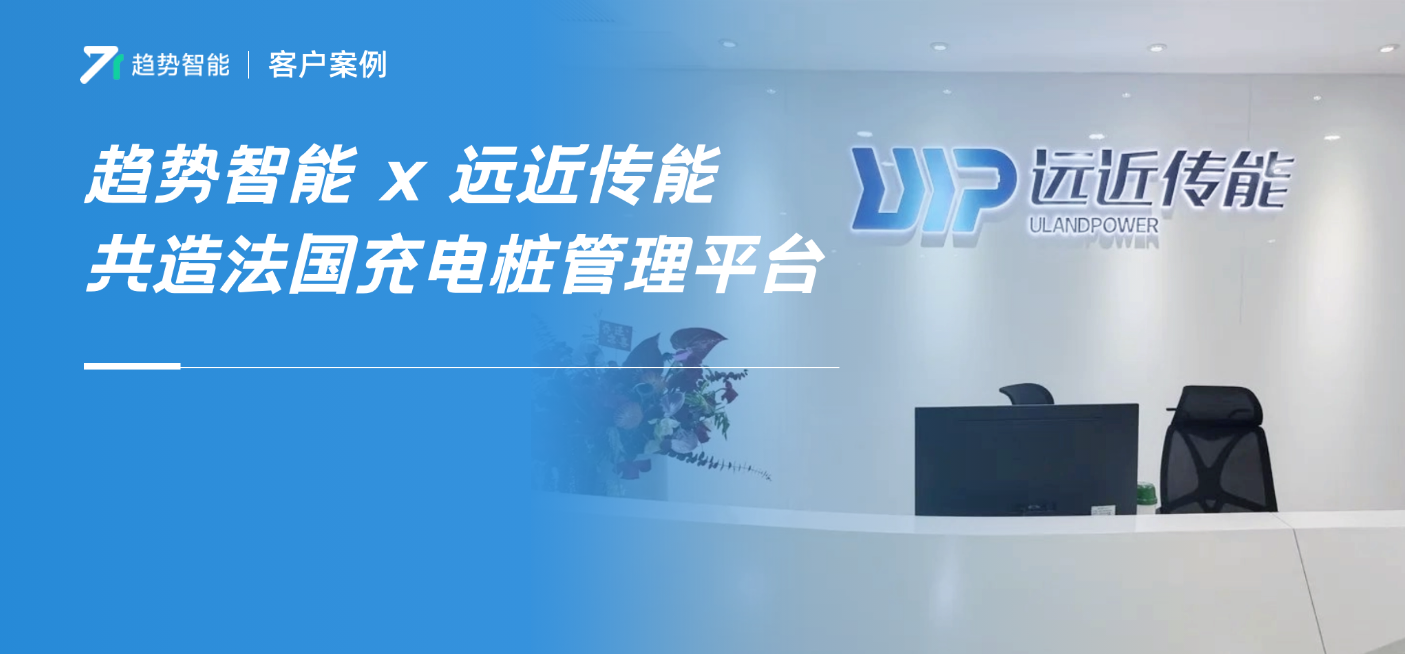 揭秘！趋势智能如何助力合作伙伴“对症”布局|精准触达法国家充市场