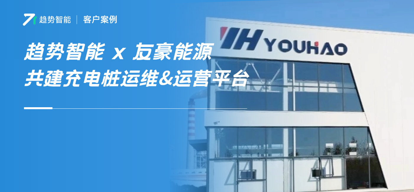 秒级预警、效率翻倍！趋势智能助力友豪能源打造智能充电桩运维平台！